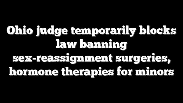 Ohio judge temporarily blocks law banning sex-reassignment surgeries, hormone therapies for minors