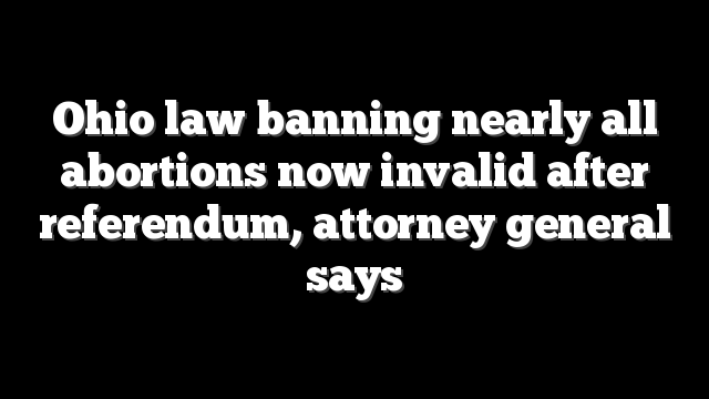 Ohio law banning nearly all abortions now invalid after referendum, attorney general says