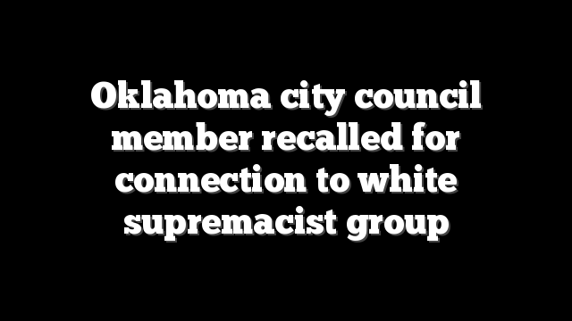 Oklahoma city council member recalled for connection to white supremacist group
