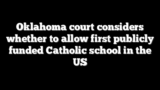 Oklahoma court considers whether to allow first publicly funded Catholic school in the US