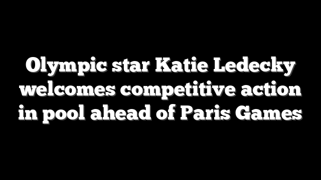 Olympic star Katie Ledecky welcomes competitive action in pool ahead of Paris Games