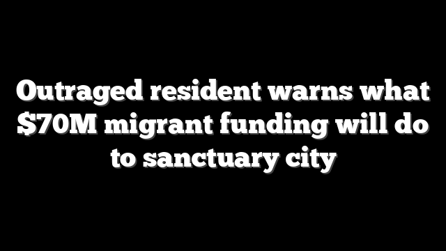 Outraged resident warns what $70M migrant funding will do to sanctuary city