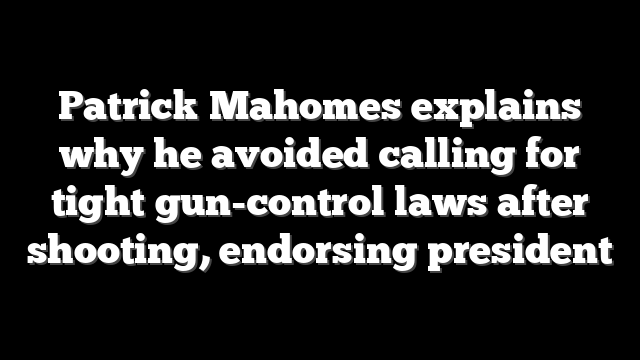 Patrick Mahomes explains why he avoided calling for tight gun-control laws after shooting, endorsing president