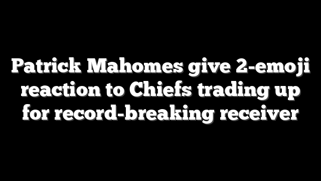 Patrick Mahomes give 2-emoji reaction to Chiefs trading up for record-breaking receiver