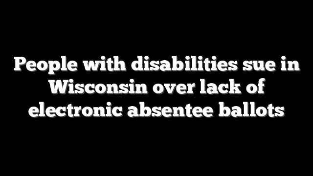 People with disabilities sue in Wisconsin over lack of electronic absentee ballots