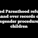 Planned Parenthood refuses to hand over records of transgender procedures on children