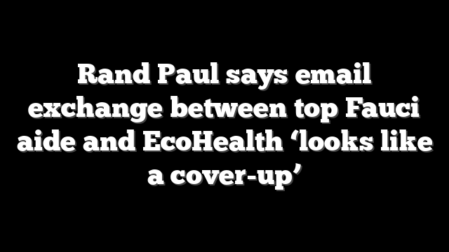 Rand Paul says email exchange between top Fauci aide and EcoHealth ‘looks like a cover-up’
