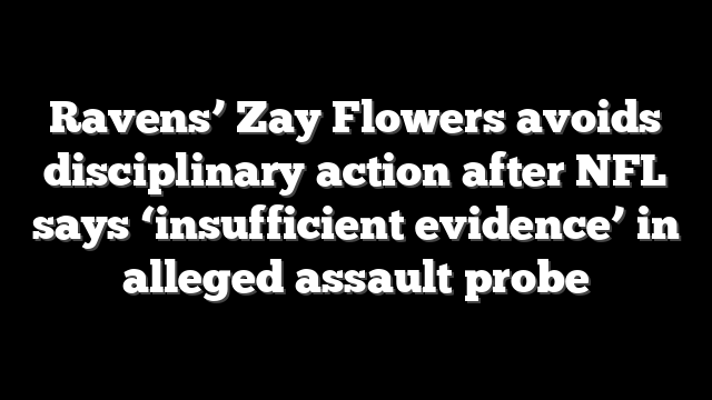 Ravens’ Zay Flowers avoids disciplinary action after NFL says ‘insufficient evidence’ in alleged assault probe