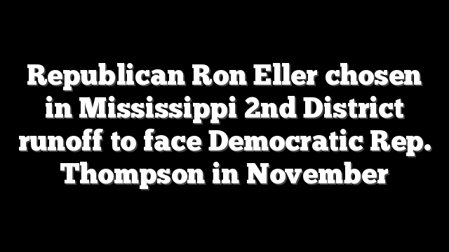 Republican Ron Eller chosen in Mississippi 2nd District runoff to face Democratic Rep. Thompson in November