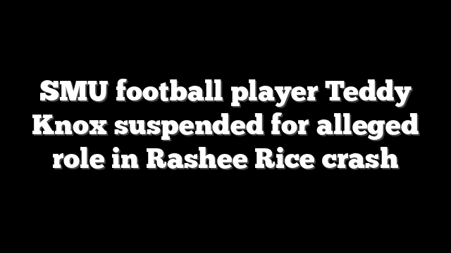 SMU football player Teddy Knox suspended for alleged role in Rashee Rice crash
