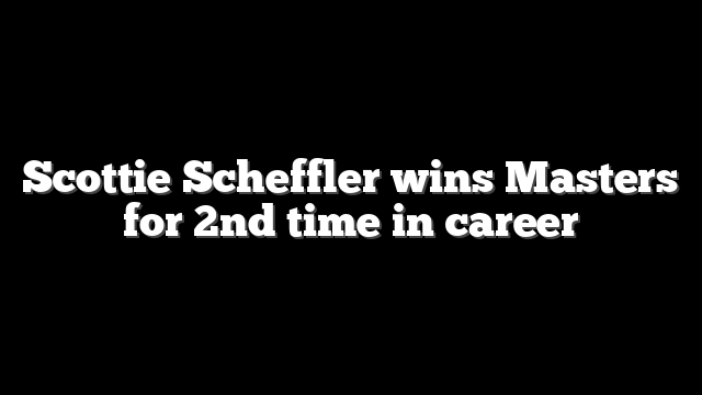 Scottie Scheffler wins Masters for 2nd time in career