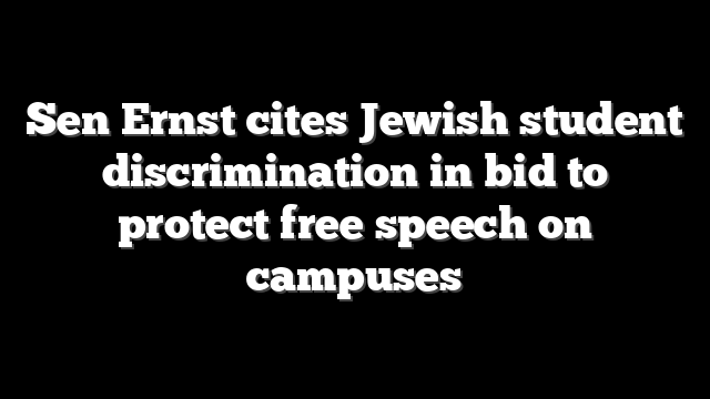 Sen Ernst cites Jewish student discrimination in bid to protect free speech on campuses