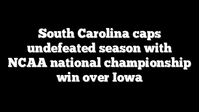 South Carolina caps undefeated season with NCAA national championship win over Iowa