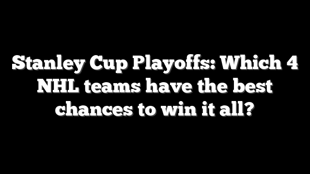 Stanley Cup Playoffs: Which 4 NHL teams have the best chances to win it all?