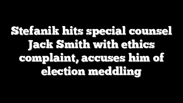 Stefanik hits special counsel Jack Smith with ethics complaint, accuses him of election meddling