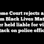 Supreme Court rejects appeal from Black Lives Matter leader held liable for violent attack on police officer