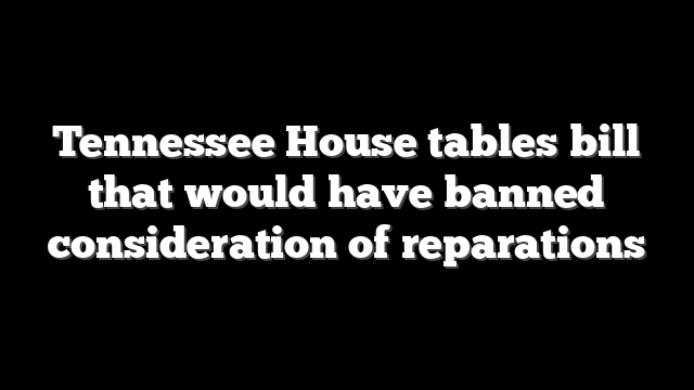 Tennessee House tables bill that would have banned consideration of reparations
