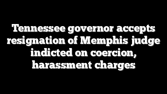 Tennessee governor accepts resignation of Memphis judge indicted on coercion, harassment charges