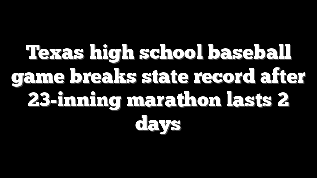 Texas high school baseball game breaks state record after 23-inning marathon lasts 2 days