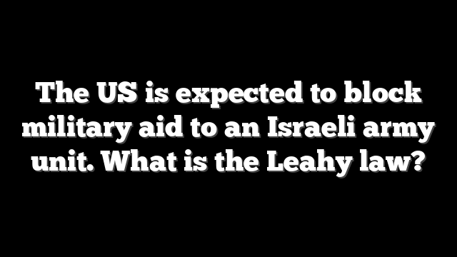 The US is expected to block military aid to an Israeli army unit. What is the Leahy law?