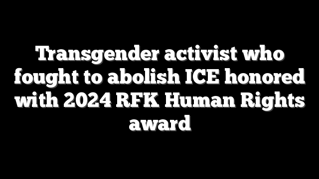 Transgender activist who fought to abolish ICE honored with 2024 RFK Human Rights award