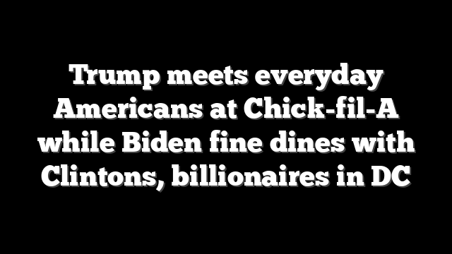 Trump meets everyday Americans at Chick-fil-A while Biden fine dines with Clintons, billionaires in DC