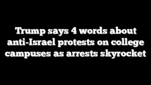 Trump says 4 words about anti-Israel protests on college campuses as arrests skyrocket