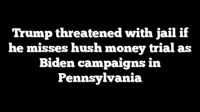 Trump threatened with jail if he misses hush money trial as Biden campaigns in Pennsylvania