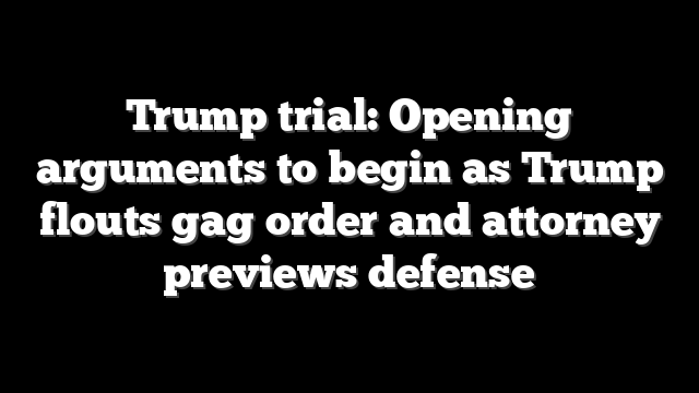 Trump trial: Opening arguments to begin as Trump flouts gag order and attorney previews defense