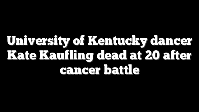 University of Kentucky dancer Kate Kaufling dead at 20 after cancer battle