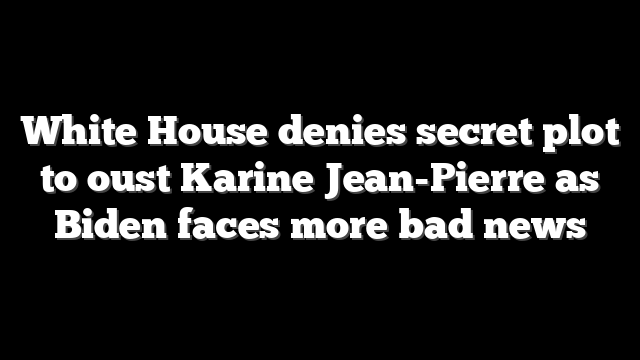 White House denies secret plot to oust Karine Jean-Pierre as Biden faces more bad news