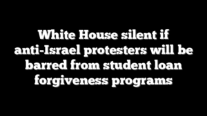White House silent if anti-Israel protesters will be barred from student loan forgiveness programs
