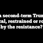 Will a second-term Trump be radical, restrained or routed by the resistance?