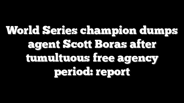 World Series champion dumps agent Scott Boras after tumultuous free agency period: report