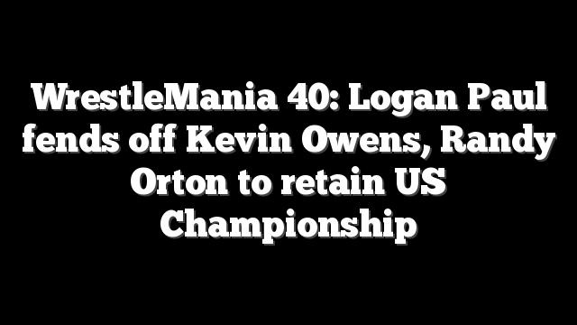 WrestleMania 40: Logan Paul fends off Kevin Owens, Randy Orton to retain US Championship
