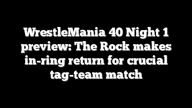 WrestleMania 40 Night 1 preview: The Rock makes in-ring return for crucial tag-team match