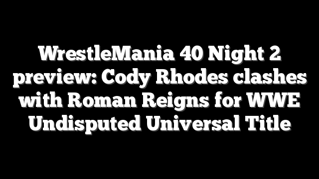 WrestleMania 40 Night 2 preview: Cody Rhodes clashes with Roman Reigns for WWE Undisputed Universal Title