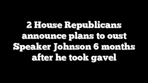 2 House Republicans announce plans to oust Speaker Johnson 6 months after he took gavel