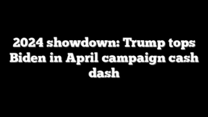 2024 showdown: Trump tops Biden in April campaign cash dash
