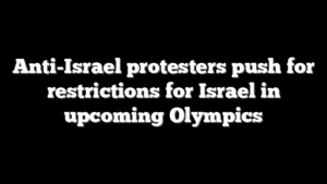 Anti-Israel protesters push for restrictions for Israel in upcoming Olympics