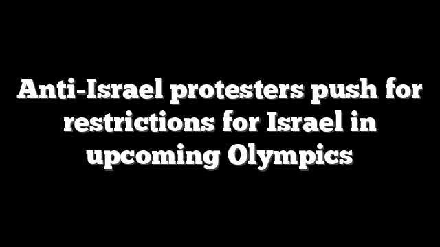 Anti-Israel protesters push for restrictions for Israel in upcoming Olympics