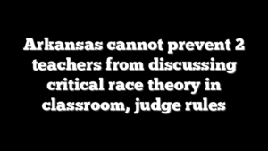 Arkansas cannot prevent 2 teachers from discussing critical race theory in classroom, judge rules
