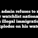 Biden admin refuses to reveal terror watchlist nationalities as illegal immigration explodes on his watch