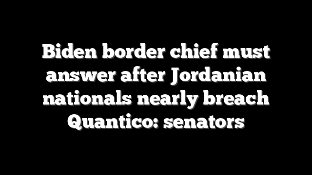 Biden border chief must answer after Jordanian nationals nearly breach Quantico: senators