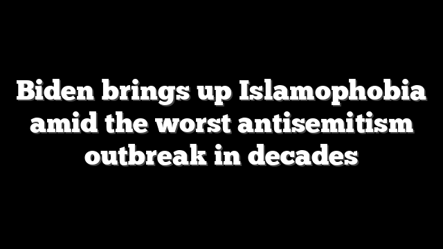 Biden brings up Islamophobia amid the worst antisemitism outbreak in decades