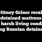 Brittney Griner recalls bloodstained mattress and other harsh living conditions during Russian detainment