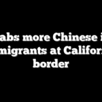 CBP nabs more Chinese illegal immigrants at California border