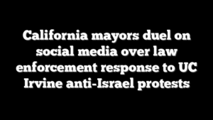 California mayors duel on social media over law enforcement response to UC Irvine anti-Israel protests
