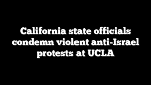 California state officials condemn violent anti-Israel protests at UCLA
