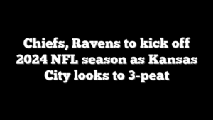 Chiefs, Ravens to kick off 2024 NFL season as Kansas City looks to 3-peat